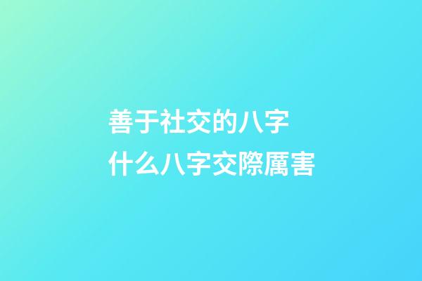 善于社交的八字 什么八字交際厲害